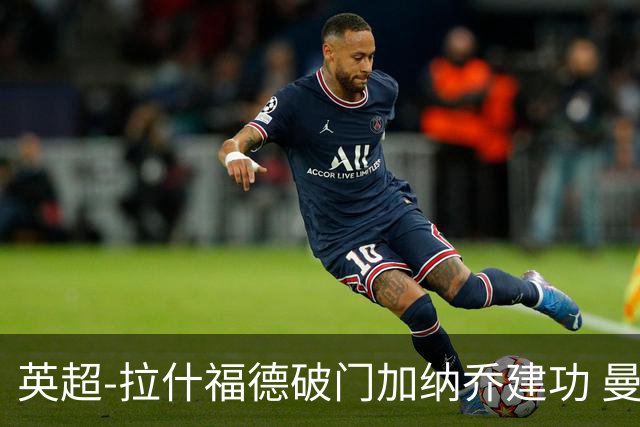 英超-拉什福德破门加纳乔建功 曼联3-0南安普顿